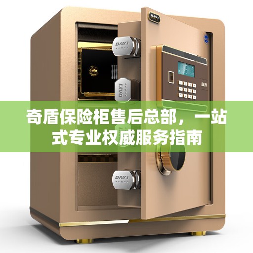 奇盾保险柜售后总部，一站式专业权威服务指南