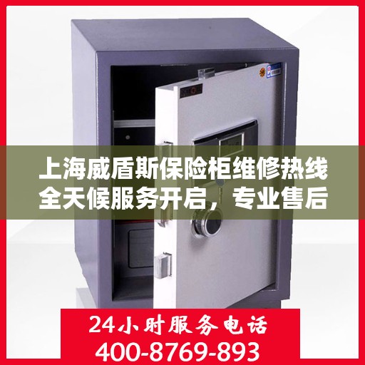 上海威盾斯保险柜维修热线全天候服务开启，专业售后团队为您解答疑难！