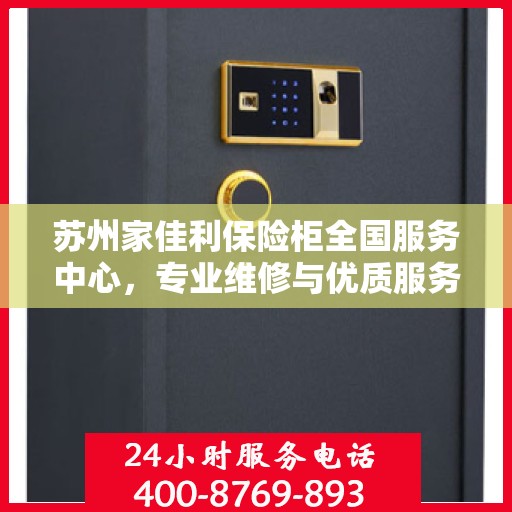 苏州家佳利保险柜全国服务中心，专业维修与优质服务同步进行