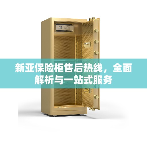 新亚保险柜售后热线，全面解析与一站式服务