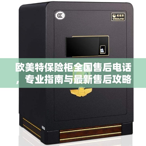 欧美特保险柜全国售后电话，专业指南与最新售后攻略
