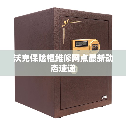 沃克保险柜维修网点最新动态速递