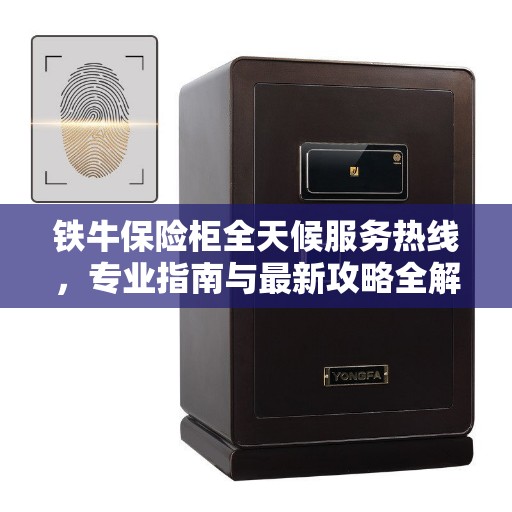 铁牛保险柜全天候服务热线，专业指南与最新攻略全解析