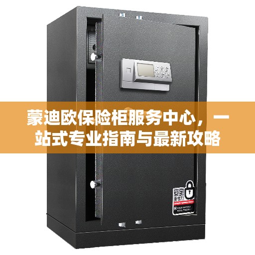 蒙迪欧保险柜服务中心，一站式专业指南与最新攻略