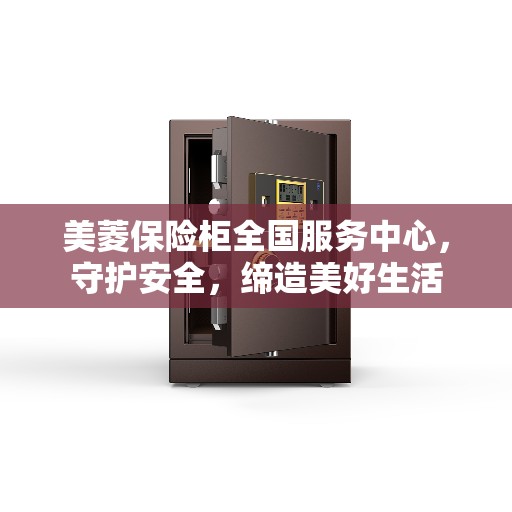 美菱保险柜全国服务中心，守护安全，缔造美好生活
