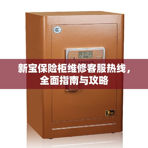 新宝保险柜维修客服热线，全面指南与攻略