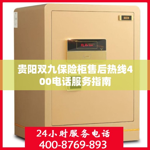 贵阳双九保险柜售后热线400电话服务指南