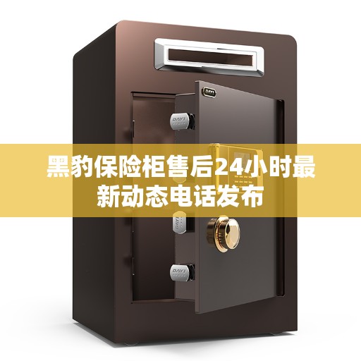 黑豹保险柜售后24小时最新动态电话发布