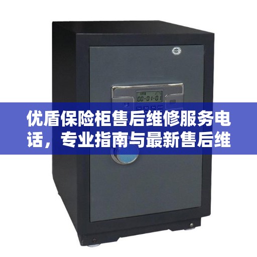 优盾保险柜售后维修服务电话，专业指南与最新售后维修攻略