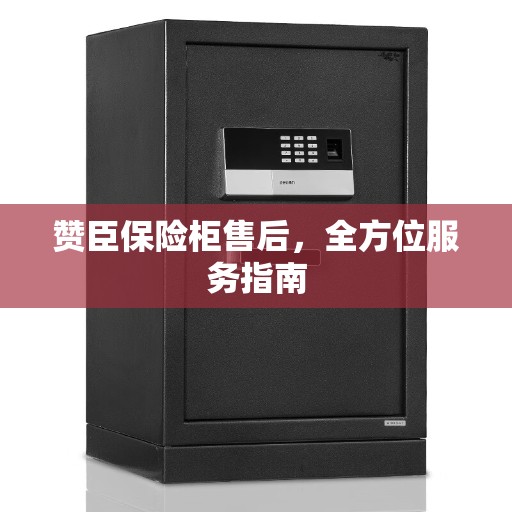 赞臣保险柜售后，全方位服务指南