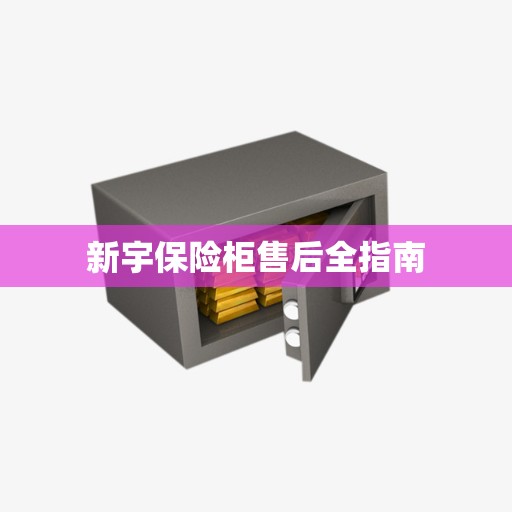 新宇保险柜售后全指南