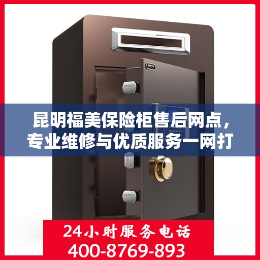 昆明福美保险柜售后网点，专业维修与优质服务一网打尽