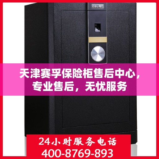 天津赛孚保险柜售后中心，专业售后，无忧服务