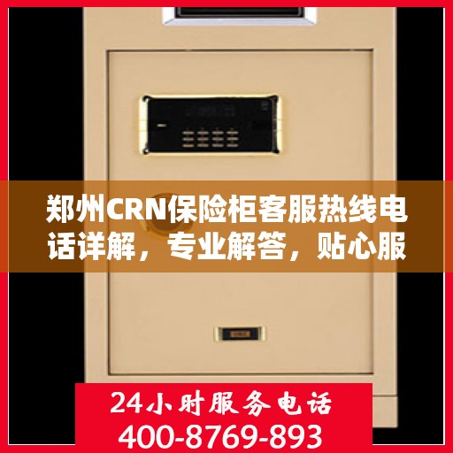 郑州CRN保险柜客服热线电话详解，专业解答，贴心服务