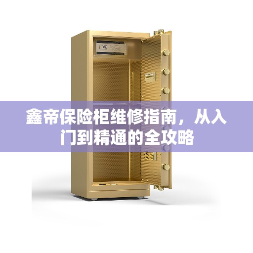 鑫帝保险柜维修指南，从入门到精通的全攻略