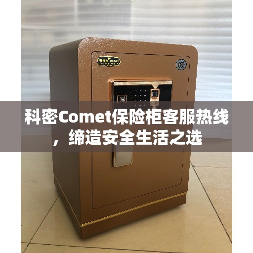 科密Comet保险柜客服热线，缔造安全生活之选