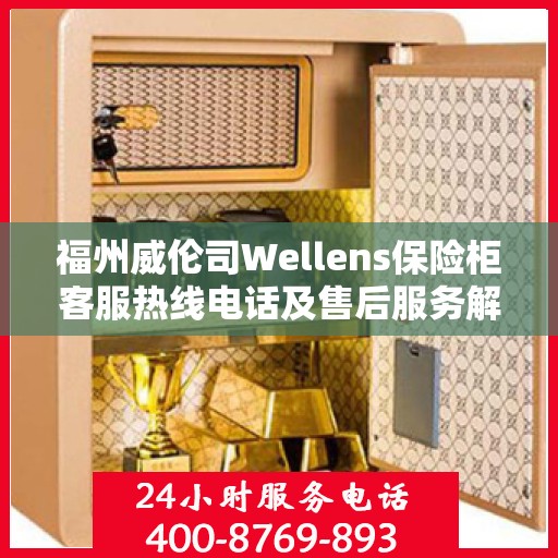 福州威伦司Wellens保险柜客服热线电话及售后服务解析