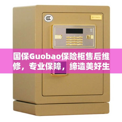 国保Guobao保险柜售后维修，专业保障，缔造美好生活