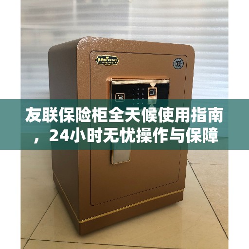 友联保险柜全天候使用指南，24小时无忧操作与保障