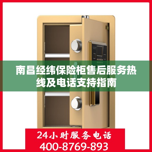 南昌经纬保险柜售后服务热线及电话支持指南