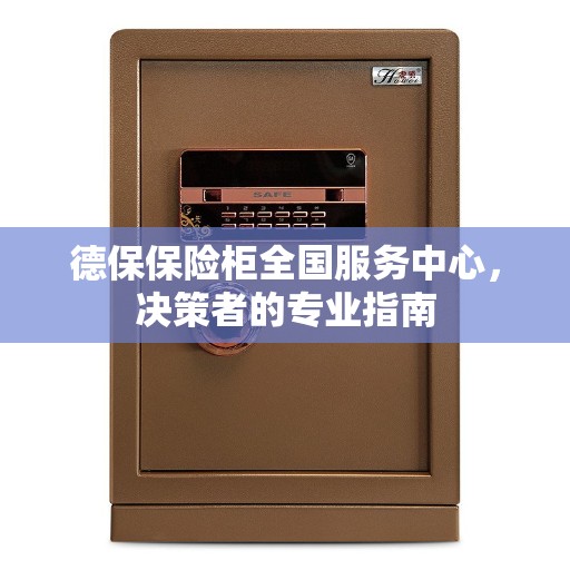 德保保险柜全国服务中心，决策者的专业指南
