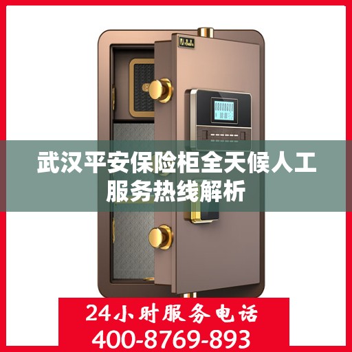 武汉平安保险柜全天候人工服务热线解析