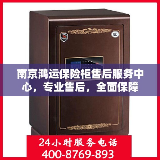 南京鸿运保险柜售后服务中心，专业售后，全面保障