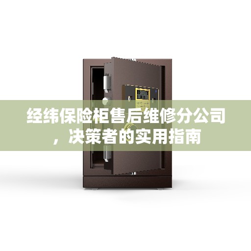 经纬保险柜售后维修分公司，决策者的实用指南