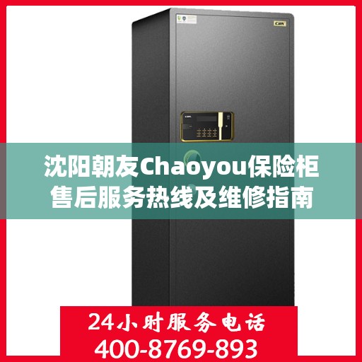 沈阳朝友Chaoyou保险柜售后服务热线及维修指南 沈阳朝友Chaoyou保险柜售后服务热线及维修指南