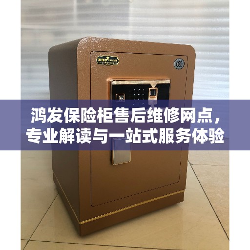 鸿发保险柜售后维修网点，专业解读与一站式服务体验
