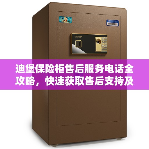 迪堡保险柜售后服务电话全攻略，快速获取售后支持及解决方案