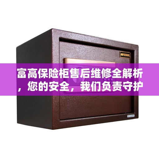 富高保险柜售后维修全解析，您的安全，我们负责守护
