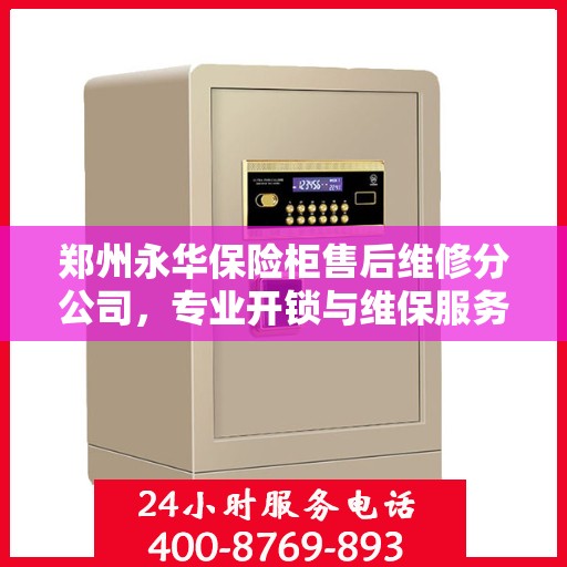 郑州永华保险柜售后维修分公司，专业开锁与维保服务