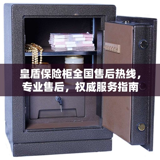 皇盾保险柜全国售后热线，专业售后，权威服务指南