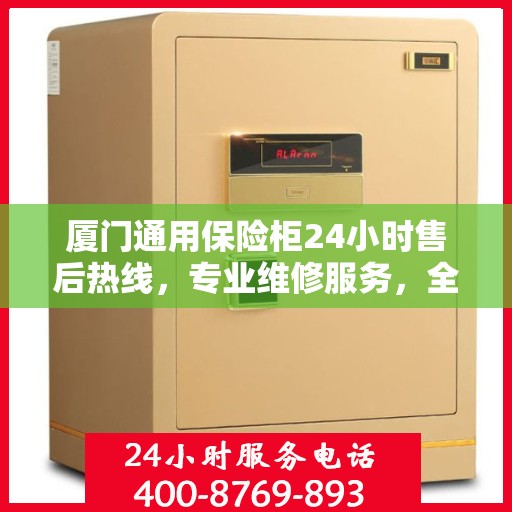 厦门通用保险柜24小时售后热线，专业维修服务，全天候无忧保障