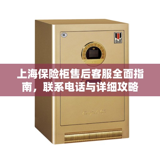 上海保险柜售后客服全面指南，联系电话与详细攻略