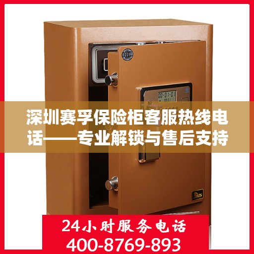 深圳赛孚保险柜客服热线电话——专业解锁与售后支持服务