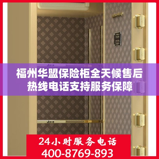 福州华盟保险柜全天候售后热线电话支持服务保障