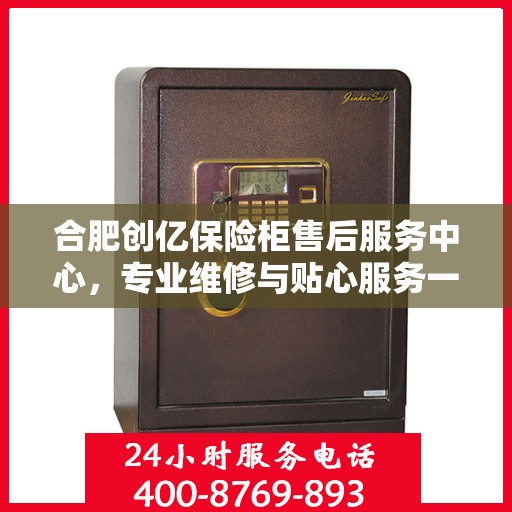 合肥创亿保险柜售后服务中心，专业维修与贴心服务一站式解决您的保险柜问题