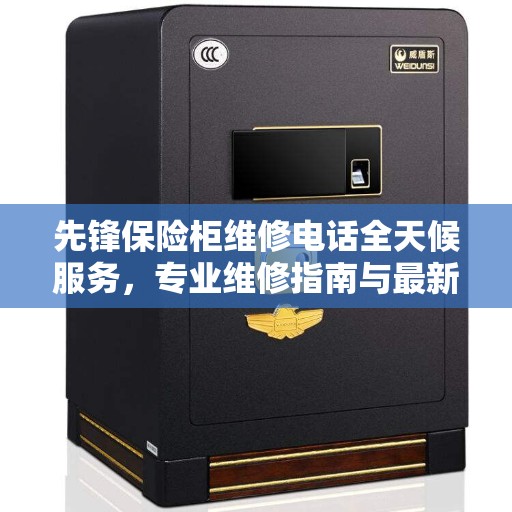 先锋保险柜维修电话全天候服务，专业维修指南与最新攻略