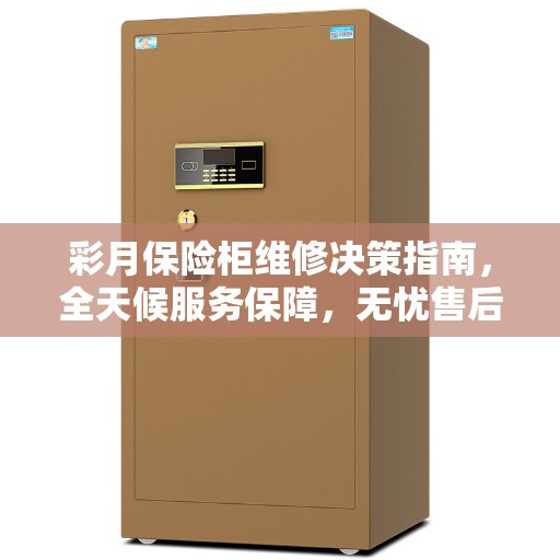 彩月保险柜维修决策指南，全天候服务保障，无忧售后体验