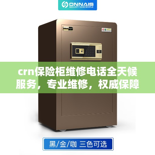 crn保险柜维修电话全天候服务，专业维修，权威保障