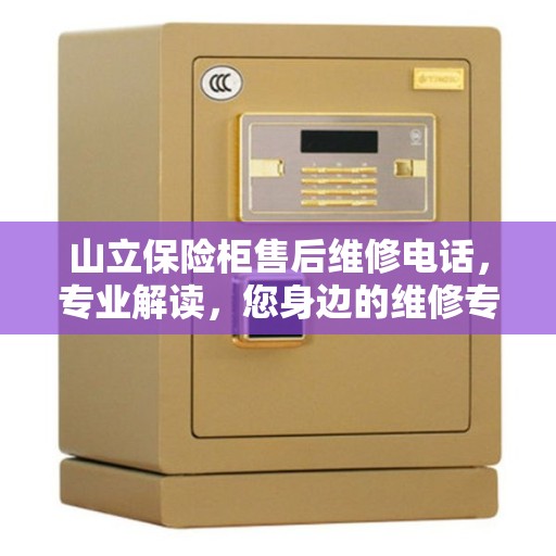 山立保险柜售后维修电话,专业解读,您身边的维修专家 山立保险柜售后维修电话,专业解读,您身边的维修专家