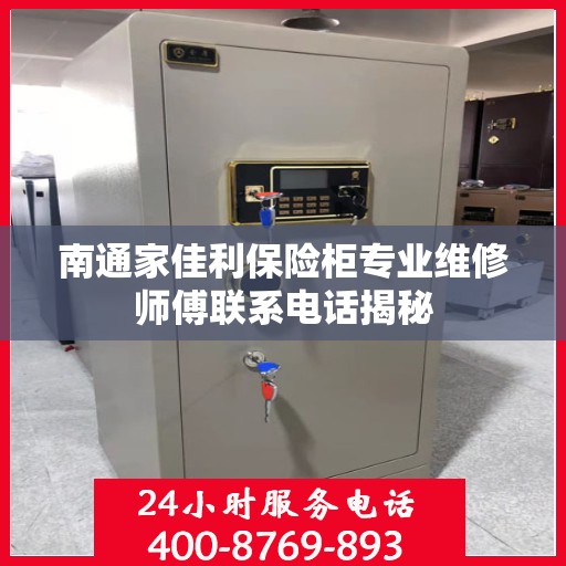南通家佳利保险柜专业维修师傅联系电话揭秘