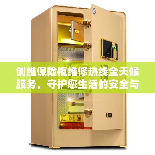 创维保险柜维修热线全天候服务,守护您生活的安全与便捷 创维保险柜维修热线全天候服务,守护您生活的安全与便捷