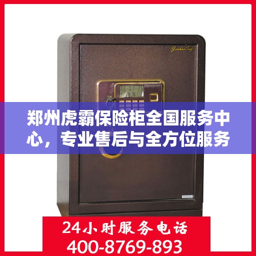 郑州虎霸保险柜全国服务中心，专业售后与全方位服务一体化平台