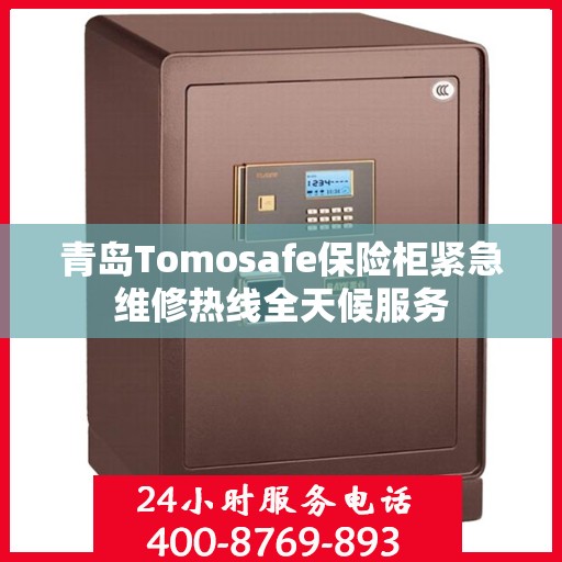 青岛Tomosafe保险柜紧急维修热线全天候服务