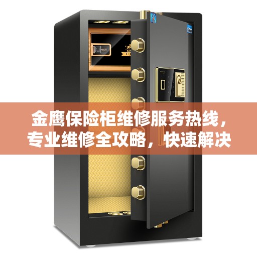 金鹰保险柜维修服务热线，专业维修全攻略，快速解决您的保险柜问题