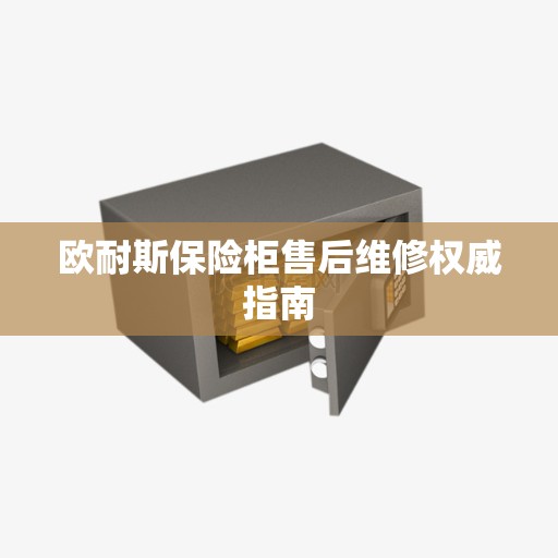 欧耐斯保险柜售后维修权威指南