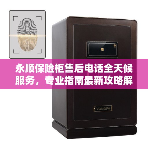 永顺保险柜售后电话全天候服务，专业指南最新攻略解析